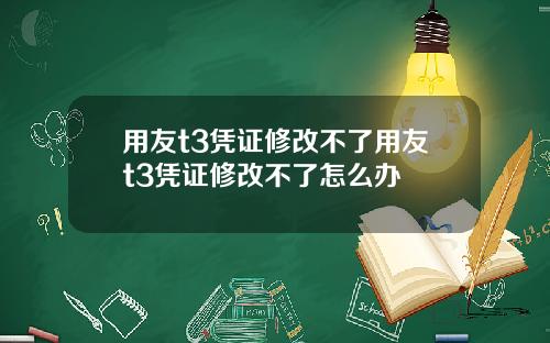 用友t3凭证修改不了用友t3凭证修改不了怎么办