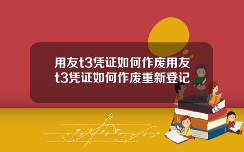 用友t3凭证如何作废用友t3凭证如何作废重新登记