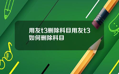 用友t3删除科目用友t3如何删除科目