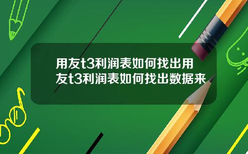 用友t3利润表如何找出用友t3利润表如何找出数据来
