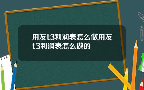用友t3利润表怎么做用友t3利润表怎么做的