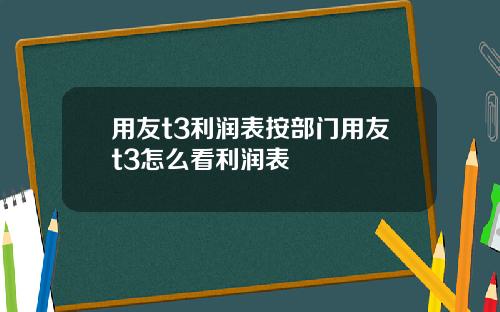 用友t3利润表按部门用友t3怎么看利润表
