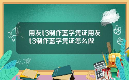 用友t3制作蓝字凭证用友t3制作蓝字凭证怎么做