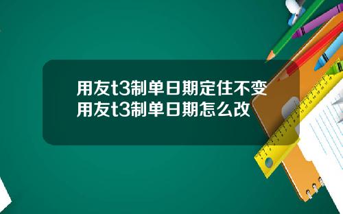 用友t3制单日期定住不变用友t3制单日期怎么改
