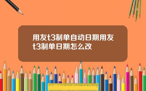 用友t3制单自动日期用友t3制单日期怎么改
