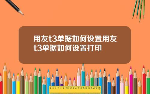用友t3单据如何设置用友t3单据如何设置打印