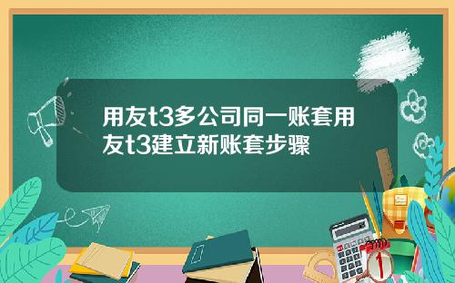用友t3多公司同一账套用友t3建立新账套步骤