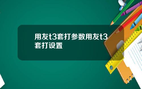 用友t3套打参数用友t3套打设置