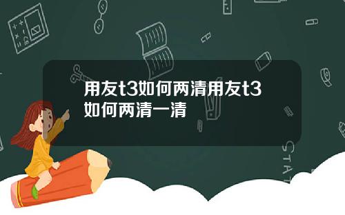用友t3如何两清用友t3如何两清一清
