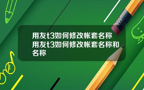 用友t3如何修改帐套名称用友t3如何修改帐套名称和名称