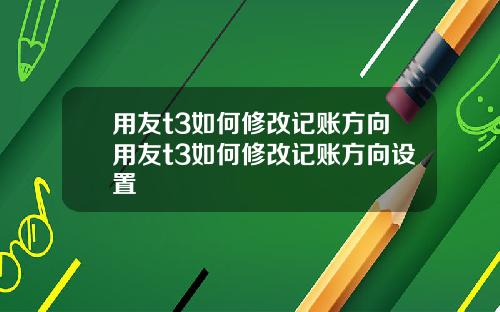 用友t3如何修改记账方向用友t3如何修改记账方向设置