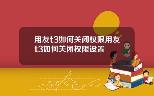 用友t3如何关闭权限用友t3如何关闭权限设置
