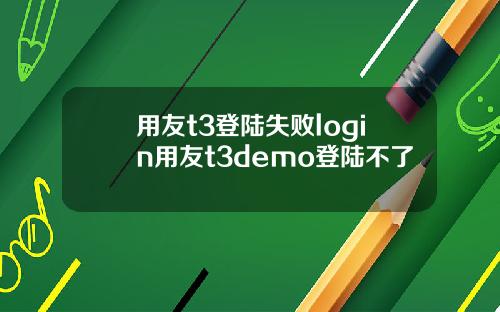 用友t3登陆失败login用友t3demo登陆不了