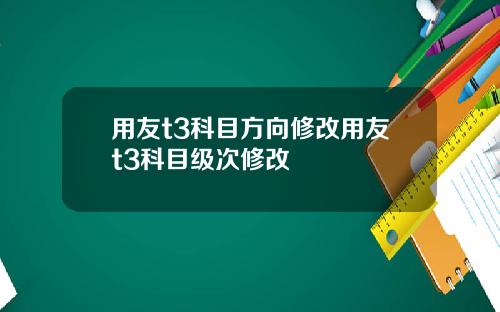 用友t3科目方向修改用友t3科目级次修改