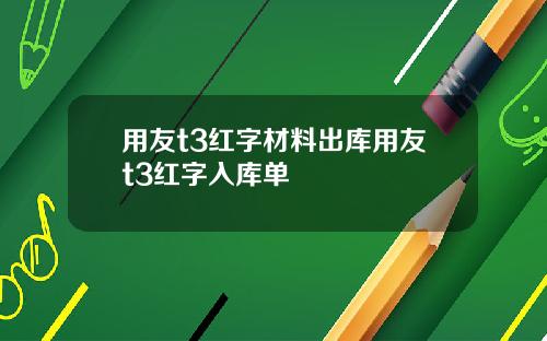 用友t3红字材料出库用友t3红字入库单