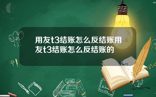 用友t3结账怎么反结账用友t3结账怎么反结账的