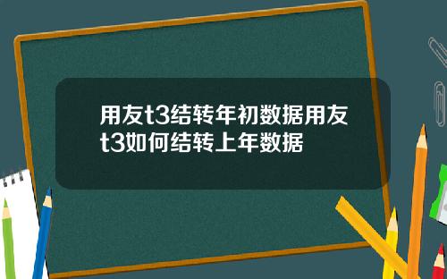用友t3结转年初数据用友t3如何结转上年数据