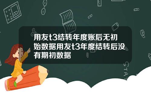 用友t3结转年度账后无初始数据用友t3年度结转后没有期初数据