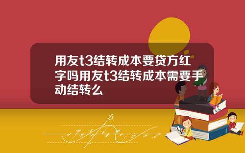 用友t3结转成本要贷方红字吗用友t3结转成本需要手动结转么
