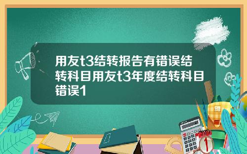 用友t3结转报告有错误结转科目用友t3年度结转科目错误1
