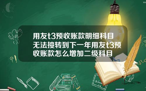 用友t3预收账款明细科目无法接转到下一年用友t3预收账款怎么增加二级科目
