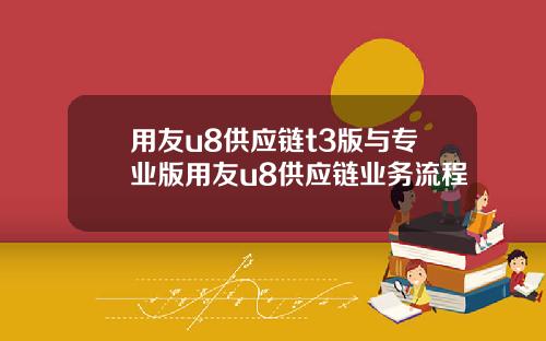 用友u8供应链t3版与专业版用友u8供应链业务流程