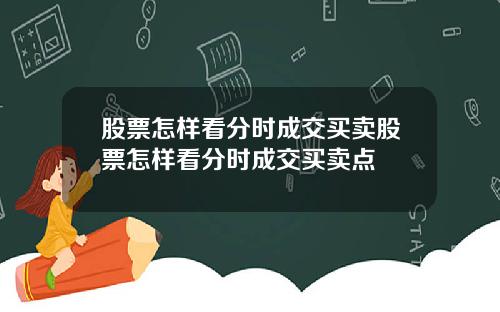 股票怎样看分时成交买卖股票怎样看分时成交买卖点
