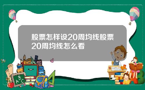股票怎样设20周均线股票20周均线怎么看
