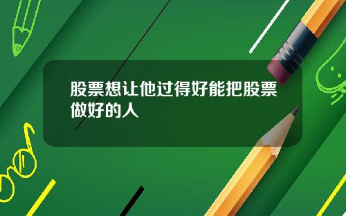 股票想让他过得好能把股票做好的人