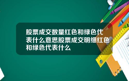 股票成交数量红色和绿色代表什么意思股票成交明细红色和绿色代表什么
