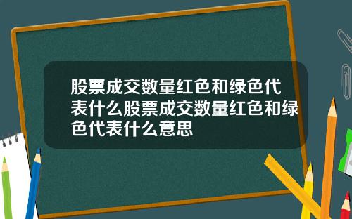 股票成交数量红色和绿色代表什么股票成交数量红色和绿色代表什么意思