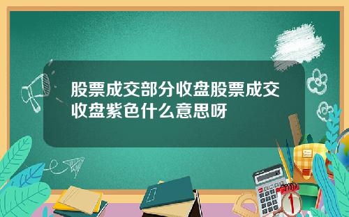 股票成交部分收盘股票成交收盘紫色什么意思呀