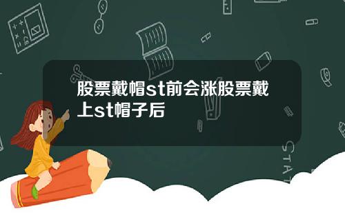 股票戴帽st前会涨股票戴上st帽子后