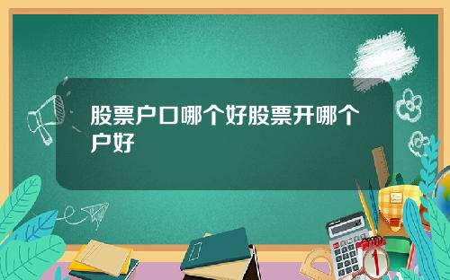 股票户口哪个好股票开哪个户好