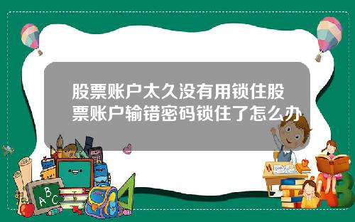 股票账户太久没有用锁住股票账户输错密码锁住了怎么办