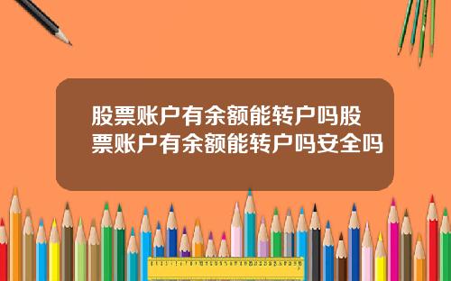 股票账户有余额能转户吗股票账户有余额能转户吗安全吗