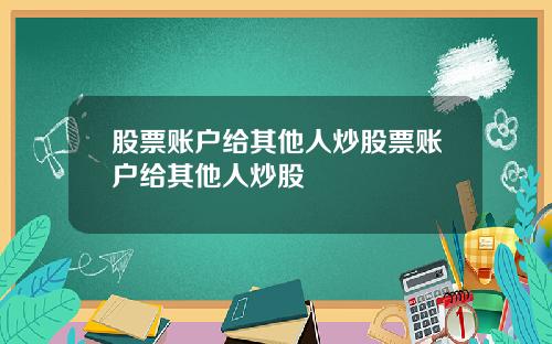 股票账户给其他人炒股票账户给其他人炒股