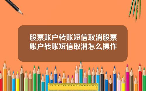 股票账户转账短信取消股票账户转账短信取消怎么操作