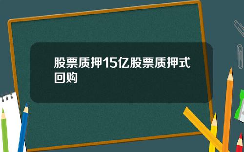 股票质押15亿股票质押式回购