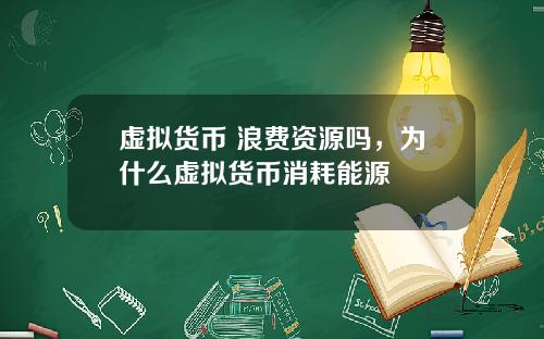 虚拟货币 浪费资源吗,为什么虚拟货币消耗能源