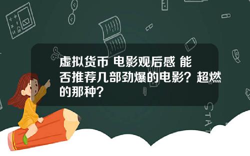虚拟货币 电影观后感 能否推荐几部劲爆的电影?超燃的那种?