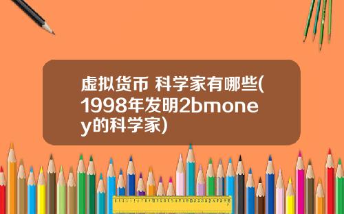 虚拟货币 科学家有哪些(1998年发明2bmoney的科学家)