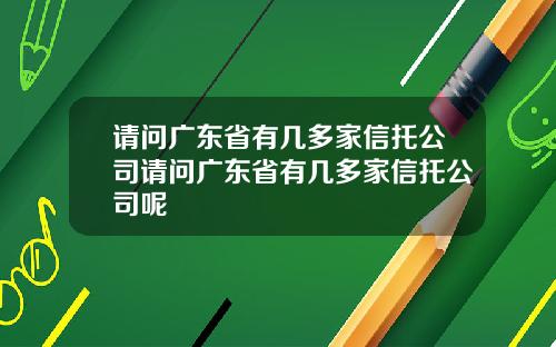 请问广东省有几多家信托公司请问广东省有几多家信托公司呢