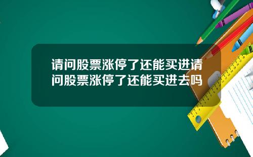 请问股票涨停了还能买进请问股票涨停了还能买进去吗