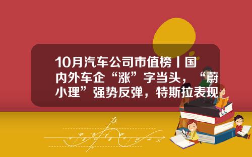 10月汽车公司市值榜丨国内外车企“涨”字当头，“蔚小理”强势反弹，特斯拉表现欠佳-大众公司市值【新闻】.