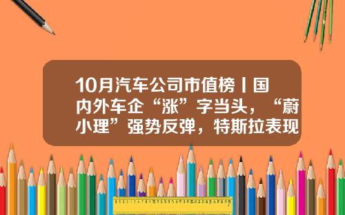 10月汽车公司市值榜丨国内外车企“涨”字当头，“蔚小理”强势反弹，特斯拉表现欠佳-宝马公司的流通股有多少【新闻】.