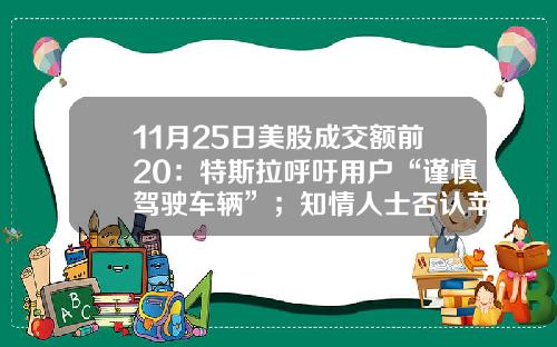 11月25日美股成交额前20：特斯拉呼吁用户“谨慎驾驶车辆”；知情人士否认苹果收购曼联-美股资讯网站有哪些股票【新闻】.