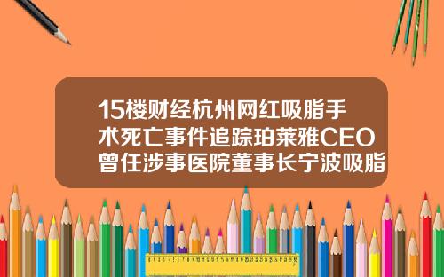 15楼财经杭州网红吸脂手术死亡事件追踪珀莱雅CEO曾任涉事医院董事长宁波吸脂整形医院排名