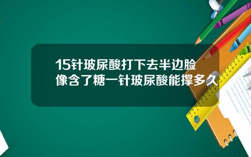 15针玻尿酸打下去半边脸像含了糖一针玻尿酸能撑多久