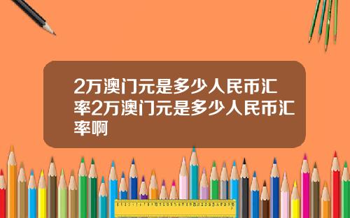 2万澳门元是多少人民币汇率2万澳门元是多少人民币汇率啊